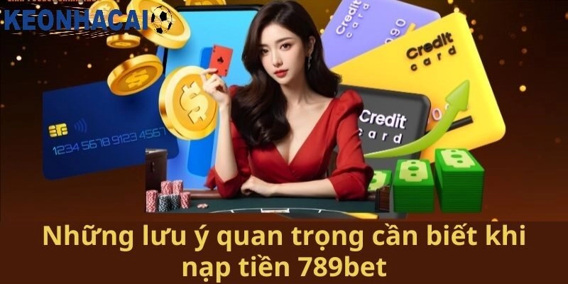 Những Lưu Ý Quan Trọng Khi Nạp Tiền Trên 789bet